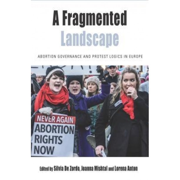 A Fragmented Landscape: Abortion Governance and Protest Logics in Europe, Silvia De Zordo (Editor)
