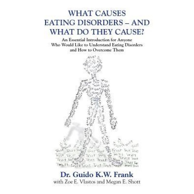 What Causes Eating Disorders - And What Do They Cause?: An Essential Introduction for Anyone Who Would Like to Understand Eating Disorders and How to - Dr Guido K. W. Frank (Author)