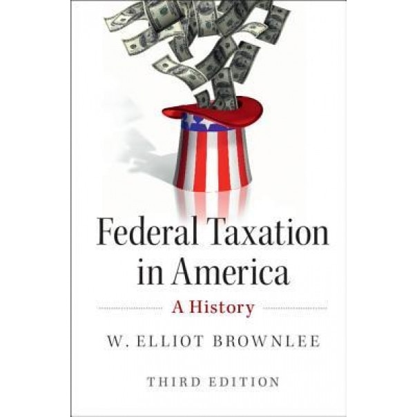 Federal Taxation in America: A History, W. Elliot Brownlee (Author)