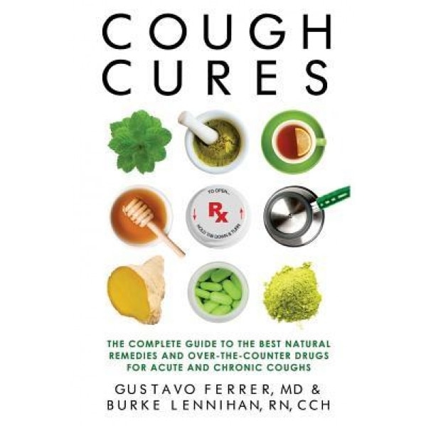 Cough Cures: The Complete Guide to the Best Natural Remedies and Over-The-Counter Drugs for Acute and Chronic Coughs, Gustavo Ferrer MD (Author)