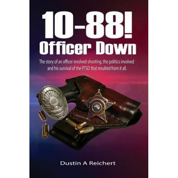 10-88! Officer Down!: The Story of an Officer Involved Shooting, the Politics Involved and His Survival of the Ptsd That Resulted from It Al, Dustin a. Reichert (Author)