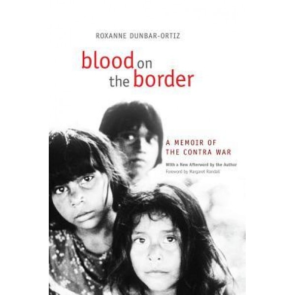 Blood on the Border: A Memoir of the Contra War, Roxanne Dunbar-Ortiz (Author)