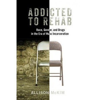 Addicted to Rehab: Race, Gender, and Drugs in the Era of Mass Incarceration, Allison McKim (Author) Addicted to Rehab: Race, Gender, and Drugs in the Era of Mass Incarceration, Allison McKim (Author)