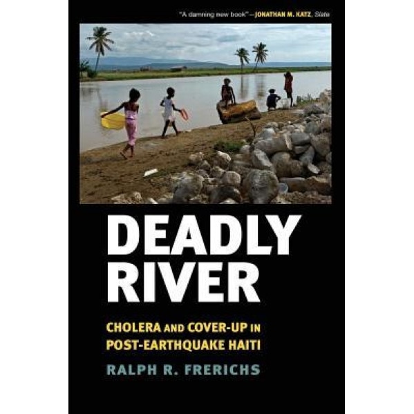 Deadly River: Cholera and Cover-Up in Post-Earthquake Haiti - Ralph R. Frerichs (Author)