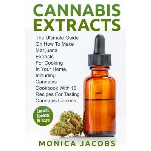 Cannabis Extract: The Ultimate Guide on How to Make Marijuana Extracts for Cooking in Your Home, Including Cannabis Cookbook with 10 Rec, Monica Jacobs (Author)