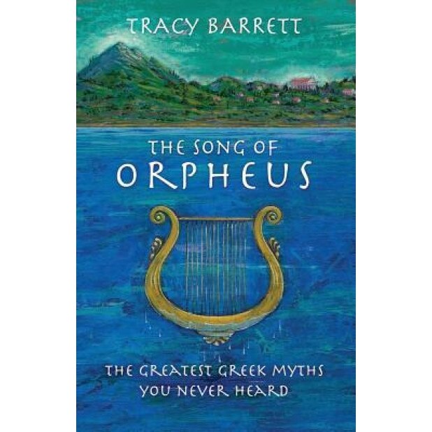 The Song of Orpheus: The Greatest Greek Myths You Never Heard, Tracy Barrett (Author)
