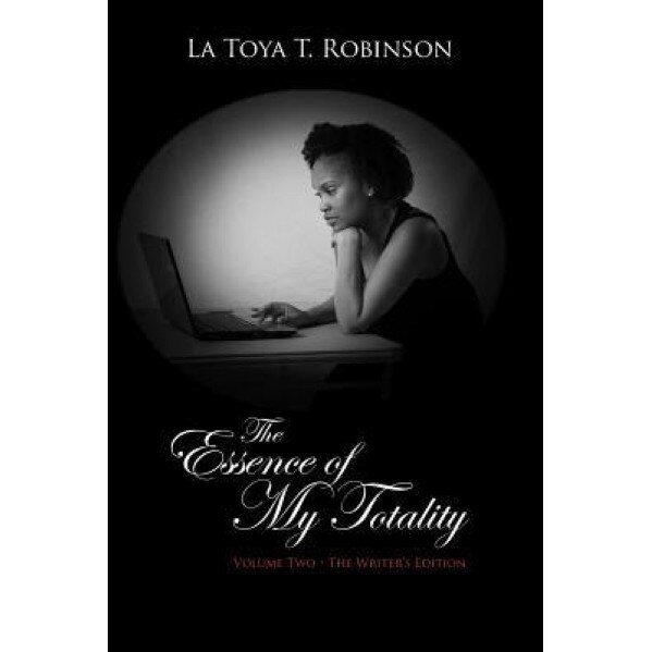 The Essence of My Totality: Volume Two - The Writer's Edition, La Toya T. Robinson (Author)