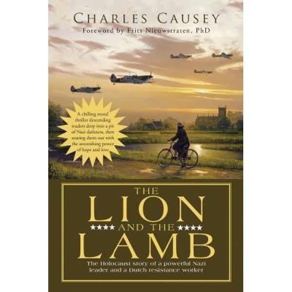 The Lion and the Lamb: The True Holocaust Story of a Powerful Nazi Leader and a Dutch Resistance Worker, Charles Causey (Author)