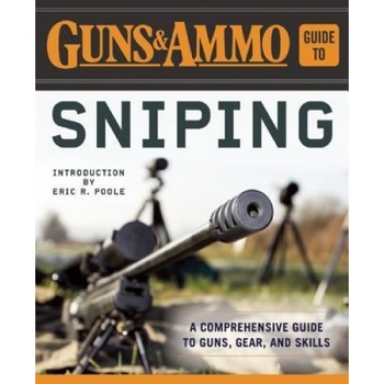 Guns & Ammo Guide to Sniping: A Comprehensive Guide to Guns, Gear, and Skills, Eric R. Poole (Introduction by) Guns & Ammo Guide to Sniping: A Comprehensive Guide to Guns, Gear, and Skills, Eric R. Poole (Introduction by)