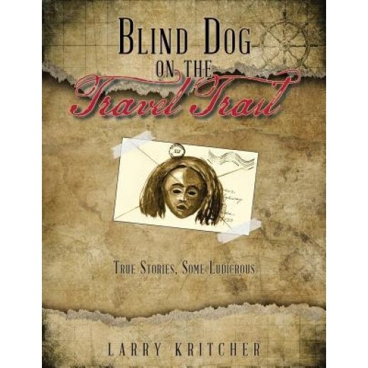 Blind Dog on the Travel Trail: True Stories, Some Ludicrous, Larry Kritcher (Author)