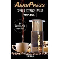my aeropress coffee amp espresso maker recipe book 101 astounding coffee and tea recipes with expert tips mike alan author imagen 3_0_
0