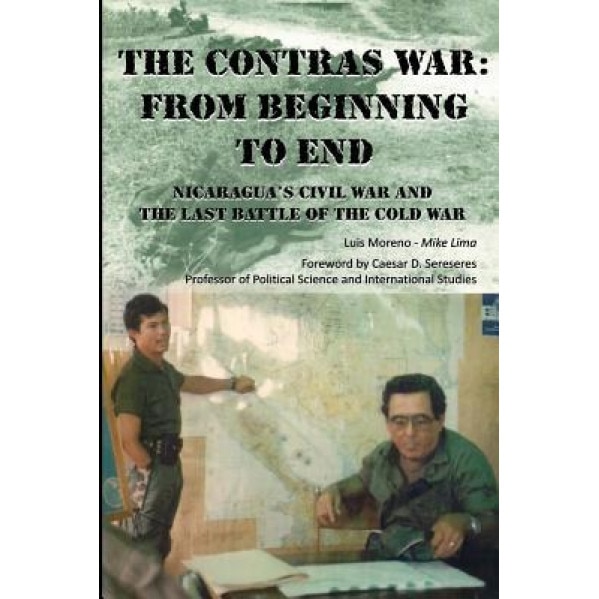 The Contras War: From Beginning to End: Nicaragua's Civil War and One of the Last Battle of the Cold War, Luis A. Moreno (Author)
