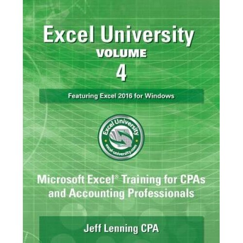 Excel University Volume 4 - Featuring Excel 2016 for Windows: Microsoft Excel Training for CPAs and Accounting Professionals, Jeff Lenning Cpa (Author)