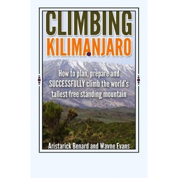 Climbing Kilimanjaro: How to Plan, Prepare and Successfully Climb the World's Tallest Free Standing Mountain., MR Aristarick Benard (Author)