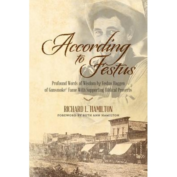 According to Festus: Profound Words of Wisdom by Festus Haggen of Gunsmoke(c) Fame with Supporting Biblical Proverbs, Richard L. Hamilton (Author)
