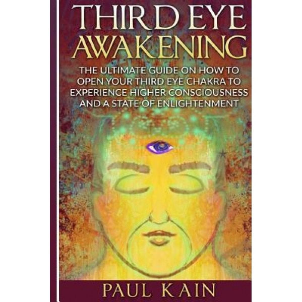 Third Eye Awakening: The Ultimate Guide on How to Open Your Third Eye Chakra to Experience Higher Consciousness and a State of Enlightenmen - Paul Kain (Author)
