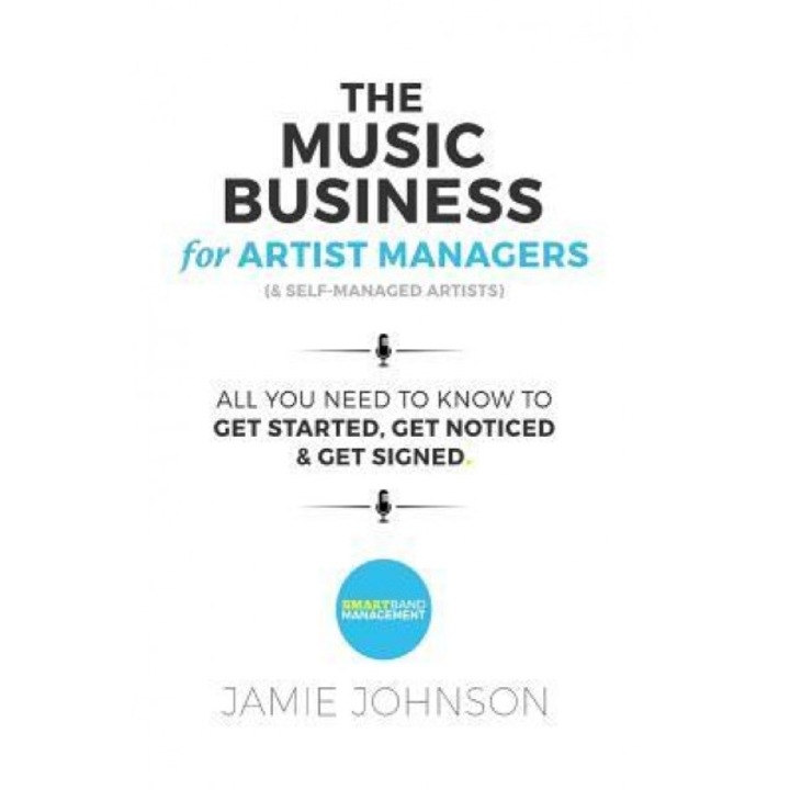 The Music Business for Artist Managers & Self-Managed Artists: All You Need to Know to Get Started, Get Noticed & Get Signed, Jamie New Johnson (Author)