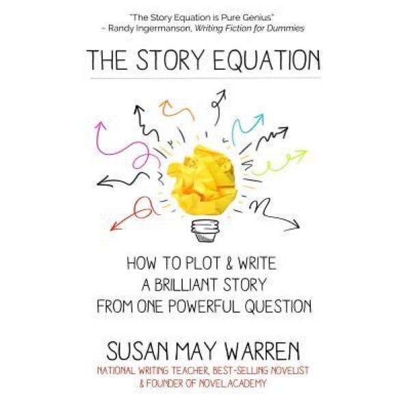 The Story Equation: How to Plot and Write a Brilliant Story with One Powerful Question, Susan May Warren (Author)