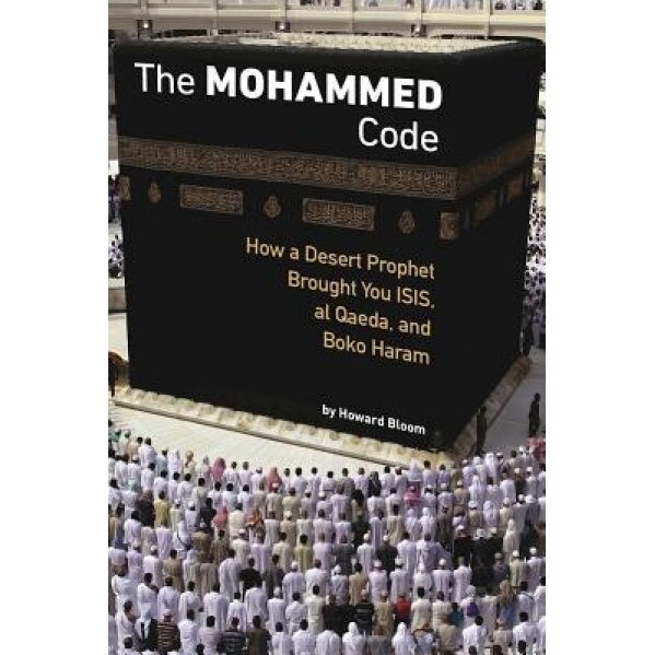 The Muhammad Code: How a Desert Prophet Brought You ISIS, Al Qaeda, and Boko Haram, Howard Bloom (Author)