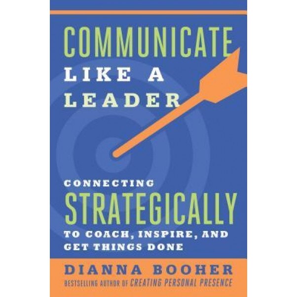 Communicate Like a Leader: Connecting Strategically to Coach, Inspire, and Get Things Done - Dianna Booher (Author)