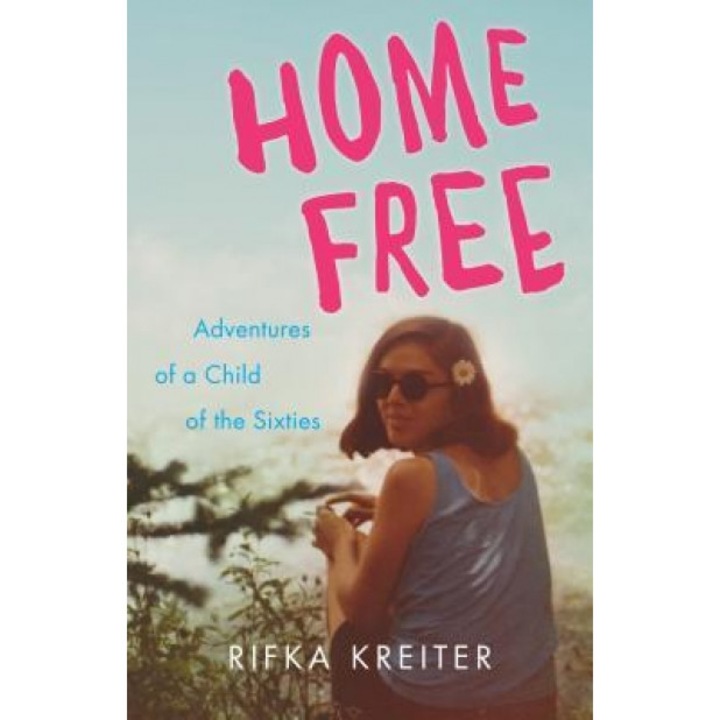 Home Free: Adventures of a Child of the Sixties, Rifka Kreiter (Author)