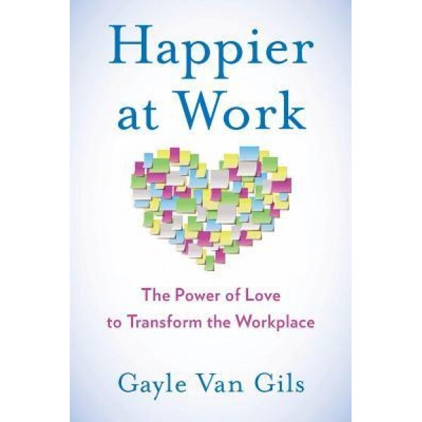 Happier at Work: The Power of Love to Transform the Workplace - Gayle Van Gils (Author)