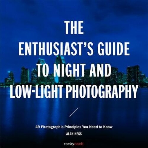The Enthusiast's Guide to Night and Low-Light Photography: 50 Photographic Principles You Need to Know, Alan Hess (Author)