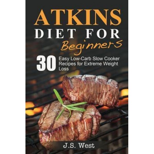 Atkins: Atkins Cookbook and Atkins Recipes. Atkins Diet for Beginners: 30 Easy Low-Carb Slow Cooker Atkins Recipes for Weight, J. S. West (Author)