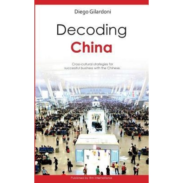 Decoding China: Cross-Cultural Strategies for Successful Business with the Chinese - Diego Gilardoni (Author)