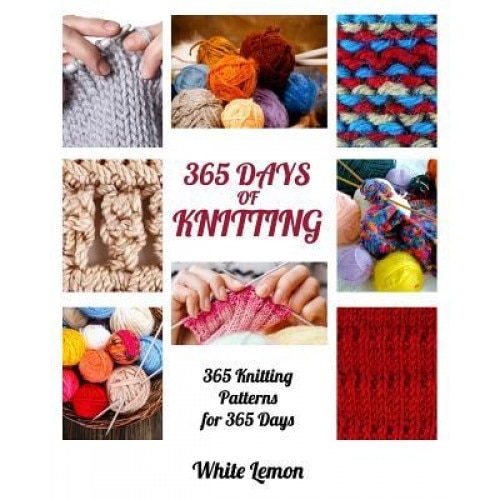 Knitting: 365 Days of Knitting: 365 Knitting Patterns for 365 Days (Knitting, Knitting Patterns, DIY Knitting, Knitting Books, K, White Lemon (Author)