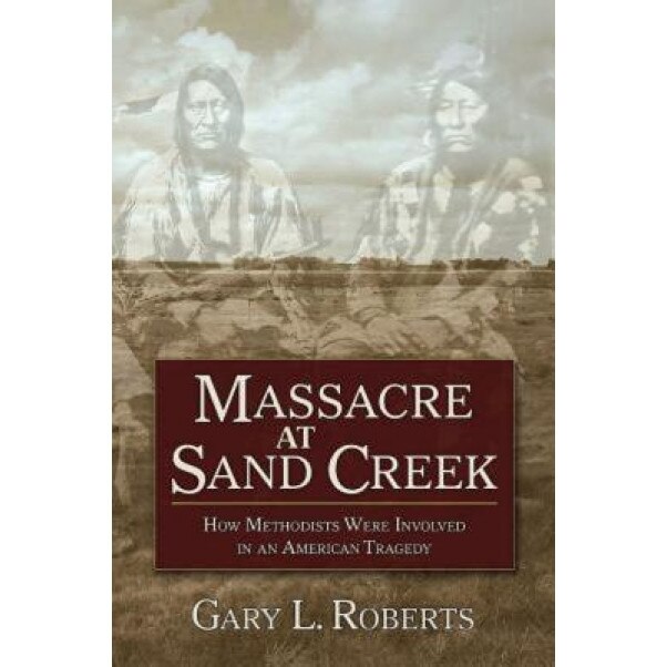 Massacre at Sand Creek: How Methodists Were Involved in an American Tragedy, Gary L. Roberts (Author)