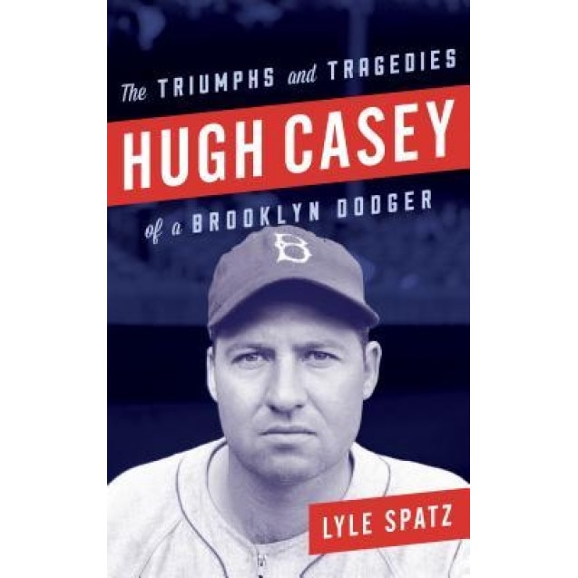 Hugh Casey: The Triumphs and Tragedies of a Brooklyn Dodger, Lyle Spatz (Author)