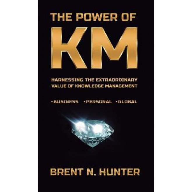 The Power of Km: Harnessing the Extraordinary Value of Knowledge Management - Brent N. Hunter (Author)