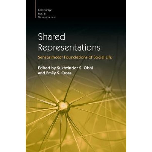 Shared Representations: Sensorimotor Foundations of Social Life, Sukhvinder S. Obhi (Editor)