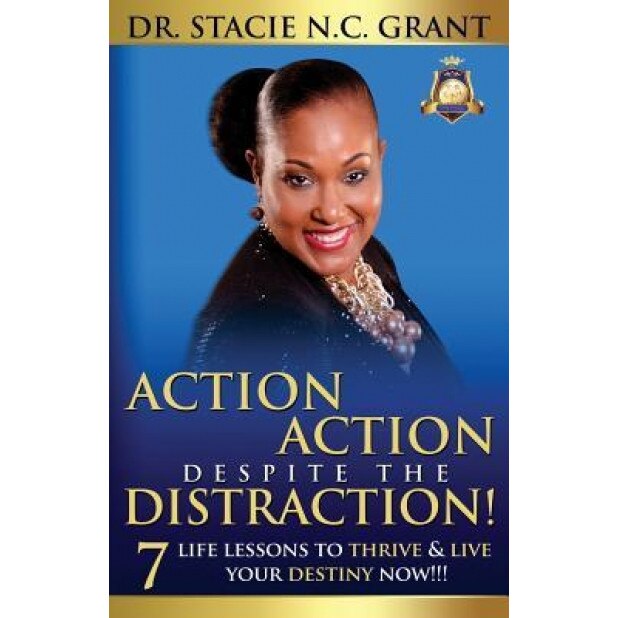 Action Action Despite the Distraction: 7 Life Lessons to Thrive & Live Your Destiny Now!!!, Dr Stacie Nc Grant (Author)