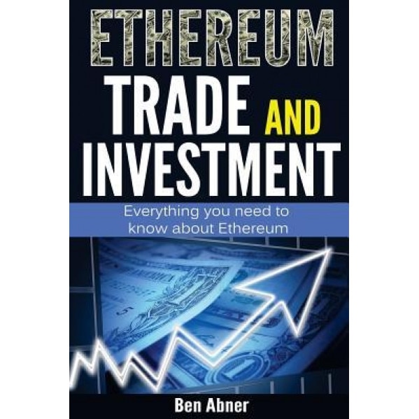 Ethereum: A Look Into the World of Ethereum and How to Trade and Invest This Cryptocurrency! - Ben Abner (Author)