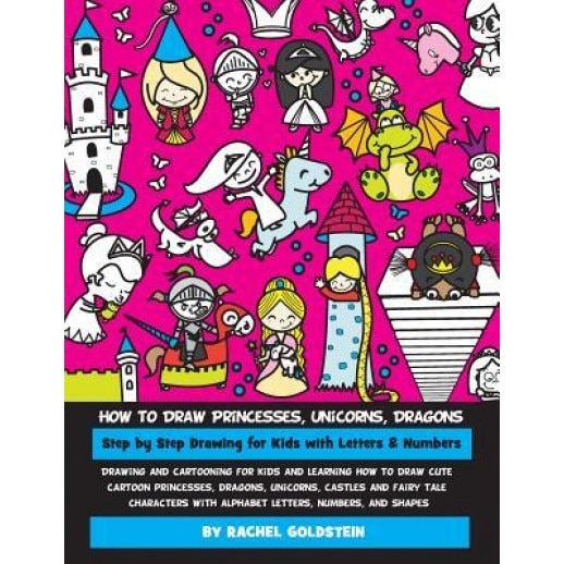 How to Draw Princesses, Unicorns, Dragons Step by Step Drawing for Kids with Letters & Numbers: Drawing and Cartooning for Kids and Learning How to Dr, Rachel a. Goldstein (Author)