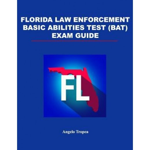 Florida Law Enforcement Basic Abilities Test (Bat) Exam Guide, Angelo Tropea (Author)