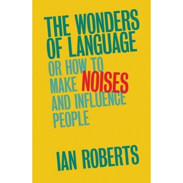 The Wonders of Language: Or: How to Make Noises and Influence People, Ian Roberts (Author)