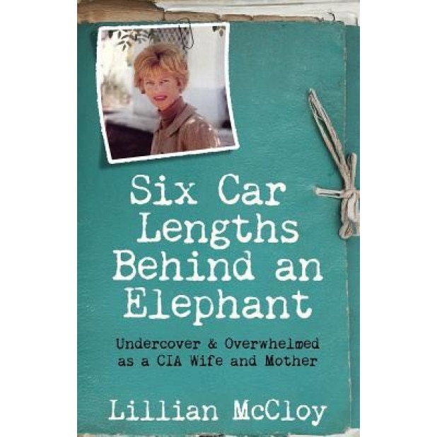 Six Car Lengths Behind an Elephant: Undercover & Overwhelmed as a CIA Wife and Mother, Lillian McCloy (Author)