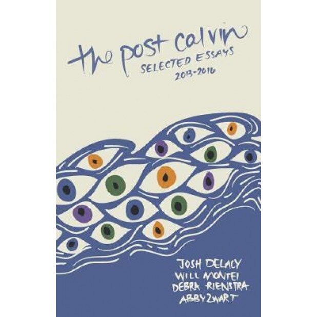 The Post Calvin: Selected Essays 2013-2016, Josh Delacy (Editor)