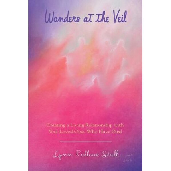 Wonders at the Veil: Creating a Living Relationship with Your Loved Ones Who Have Died - Lynn Rollins Stull (Author)