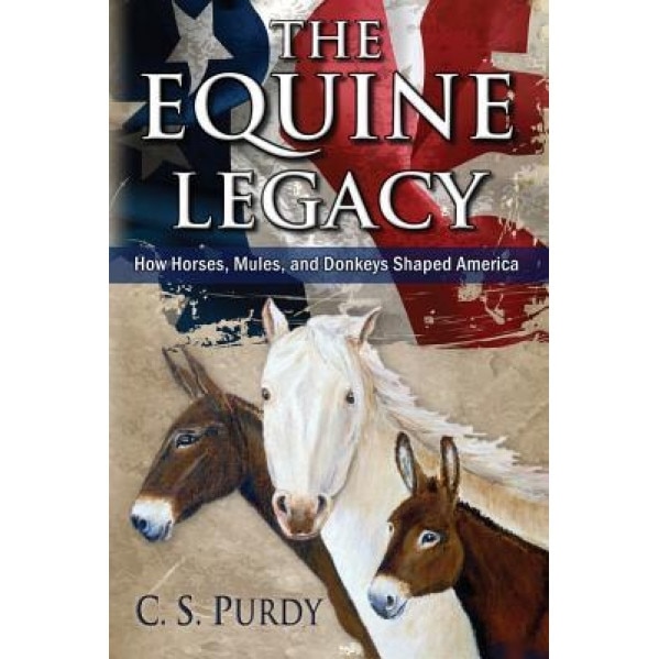 The Equine Legacy: How Horses, Mules, and Donkeys Shaped America, C. S. Purdy (Author)