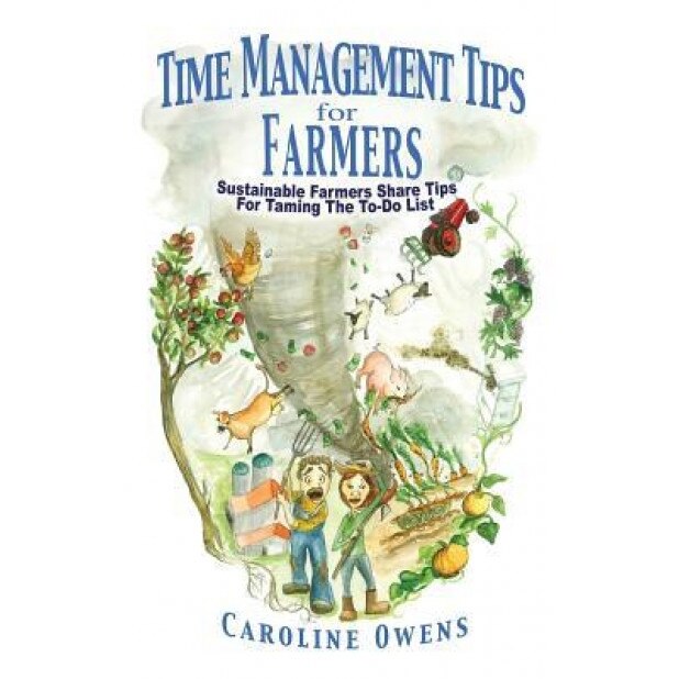 Time Management Tips for Farmers: Sustainable Farmers Share Tips for Taming the To-Do List, Caroline Owens (Author)