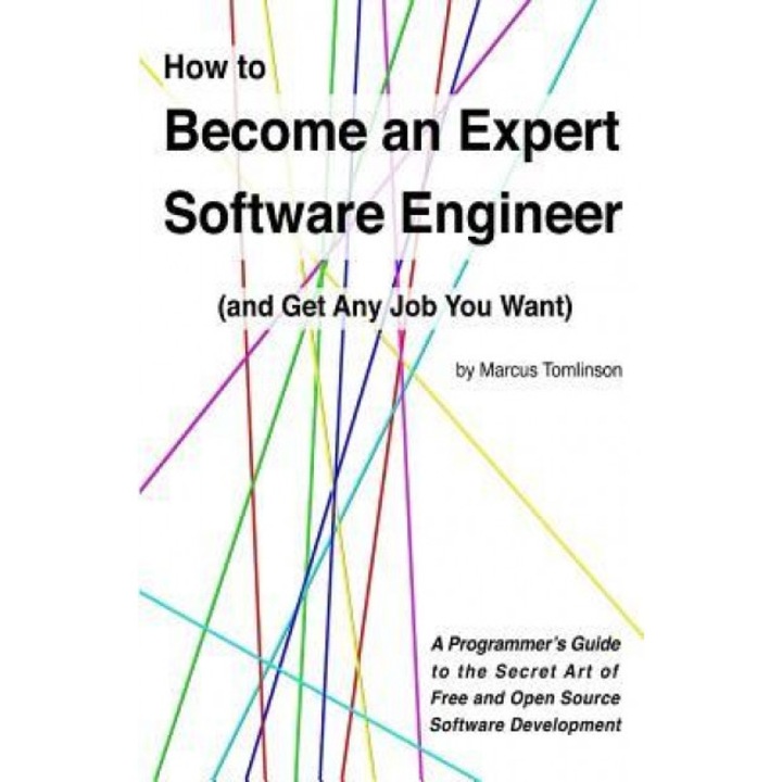How to Become an Expert Software Engineer (and Get Any Job You Want): A Programmer's Guide to the Secret Art of Free and Open Source Software Developm, Marcus Tomlinson (Author)