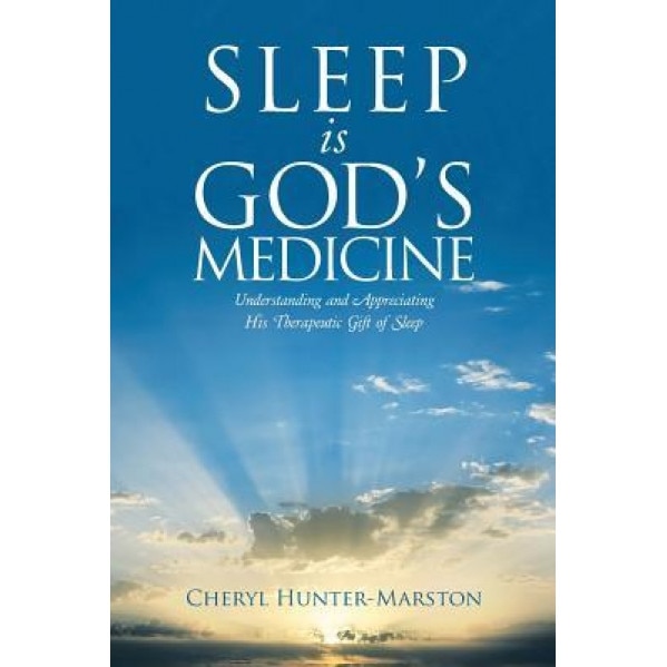 Sleep Is God's Medicine: Understanding and Appreciating His Therapeutic Gift of Sleep, Cheryl Hunter-Marston (Author)