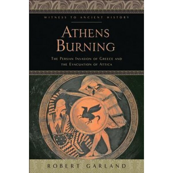 Athens Burning: The Persian Invasion of Greece and the Evacuation of Attica, Robert Garland (Author)