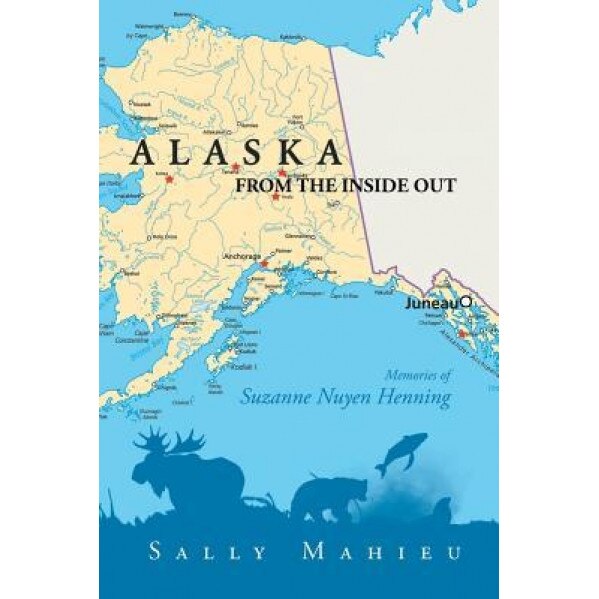 Alaska from the Inside Out- Memories of Suzanne Nuyen Henning, Sally Mahieu (Author)