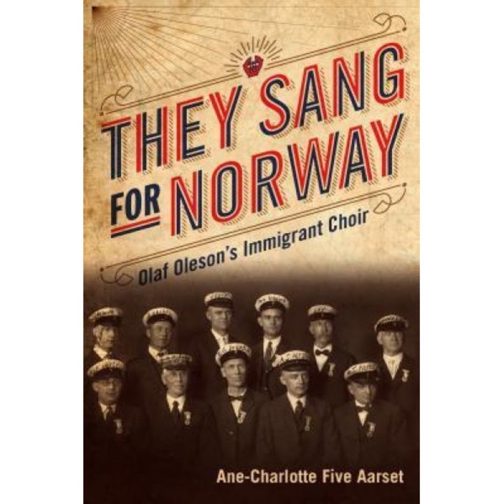They Sang for Norway: Olaf Oleson's Immigrant Choir, Ane-Charlotte Five Aarset (Author)