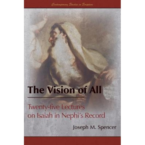 The Vision of All: Twenty-Five Lectures on Isaiah in Nephi's Record, Joseph M. Spencer (Author)